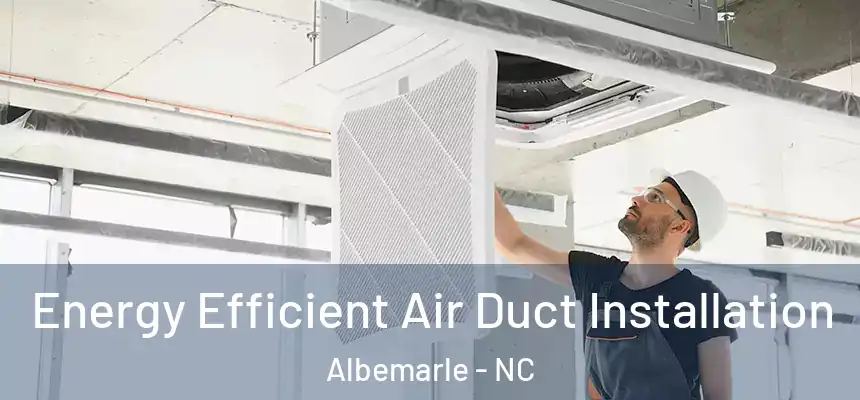 Energy Efficient Air Duct Installation Albemarle - NC