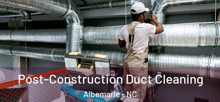 Post-Construction Duct Cleaning Albemarle - NC