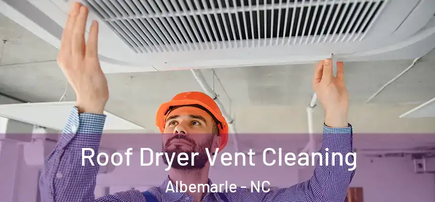 Roof Dryer Vent Cleaning Albemarle - NC